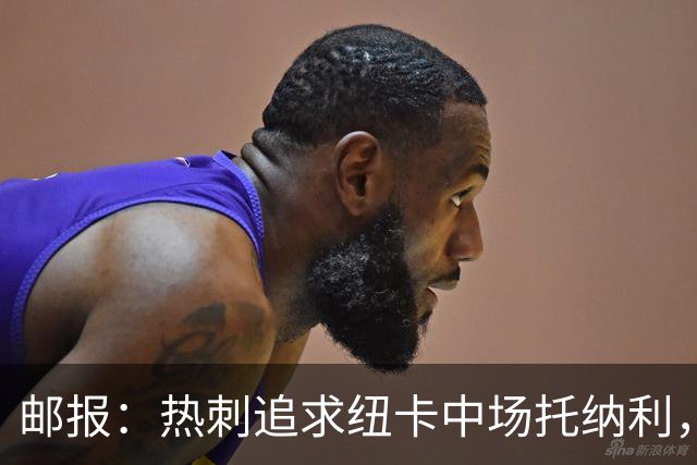 邮报：热刺追求纽卡中场托纳利，德泽尔比面临说服球员的挑战